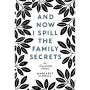 And Now I Spill the Family Secrets : An Illustrated Memoir