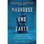 Madhouse at the End of the Earth