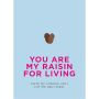 You are my Raisin for Living