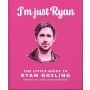 Little Guide to Ryan Gosling: I'm Just Ryan