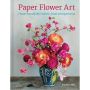 Paper Flower Art: Create Beautifully Realistic Floral Arrang