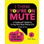 I Think You're on Mute: A Foolproof Guide to Living Your Best Online Life