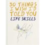 50 Things I Wish I'd Told You: Life Skills