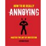 How to Be Really Annoying