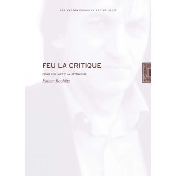 Rainer Rochlitz. Feu la critique. Essais sur l'art et la littérature