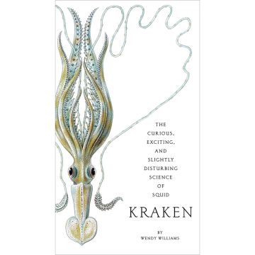 Kraken: The Curious, Exciting, and Slightly Disturbing Science of Squid