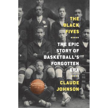 The Black Fives: The Epic Story of Basketball's Forgotten Era