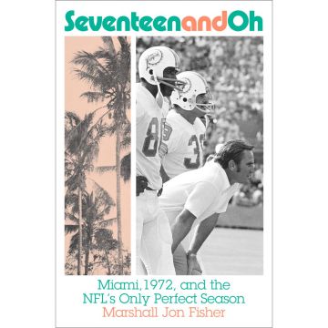 Seventeen and Oh: Miami, 1972, and the NFL's Only Perfect Season