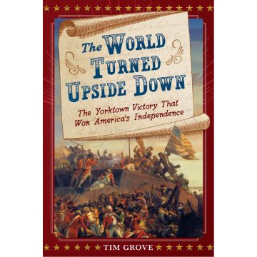 The World Turned Upside Down: The Yorktown Victory That Won America's Independence