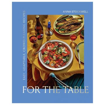 For the Table: Easy, Adaptable, Crowd-Pleasing Recipes