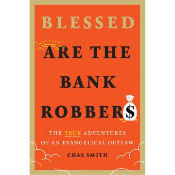 Blessed Are the Bank Robbers: The True Adventures of an Evangelical Outlaw