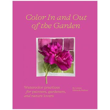 Color In and Out of the Garden: Watercolor Practices for Painters, Gardeners, and Nature Lovers