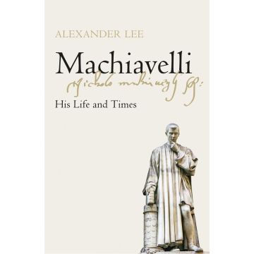 Machiavelli: His Life and Times