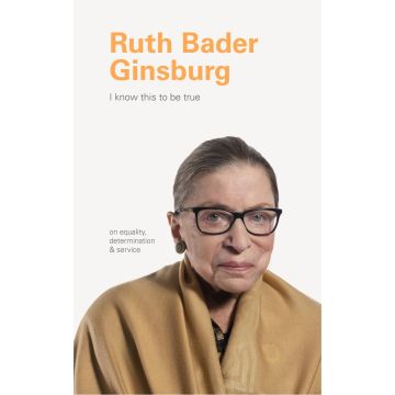 I Know This to be True: Ruth Bader Ginsburg