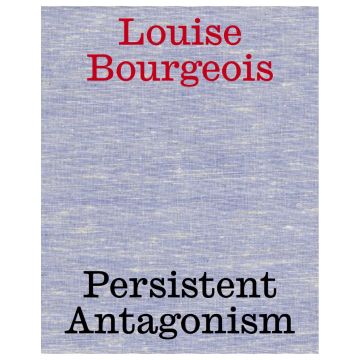 Louise Bourgeois: Persistent Antagonism