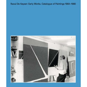 Raoul De Keyser: Early Works. Catalogue Of Paintings 1964-1980