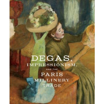 Degas, Impressionism, and the Paris Millinery Trade