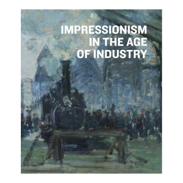 Impressionism in the Age of Industry